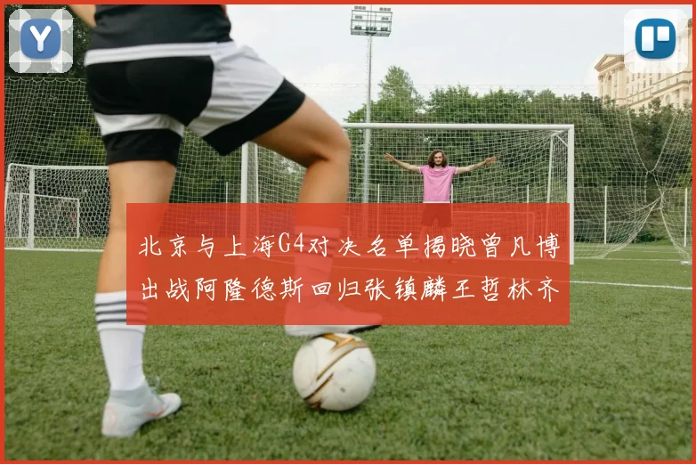 北京与上海G4对决名单揭晓曾凡博出战阿隆德斯回归张镇麟王哲林齐上阵