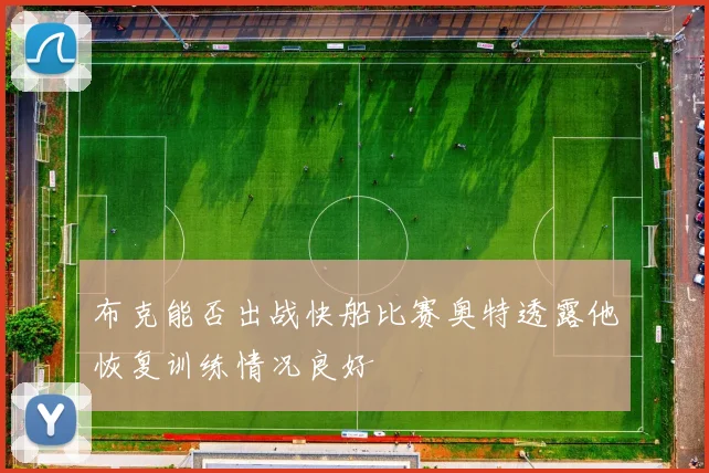 布克能否出战快船比赛奥特透露他恢复训练情况良好