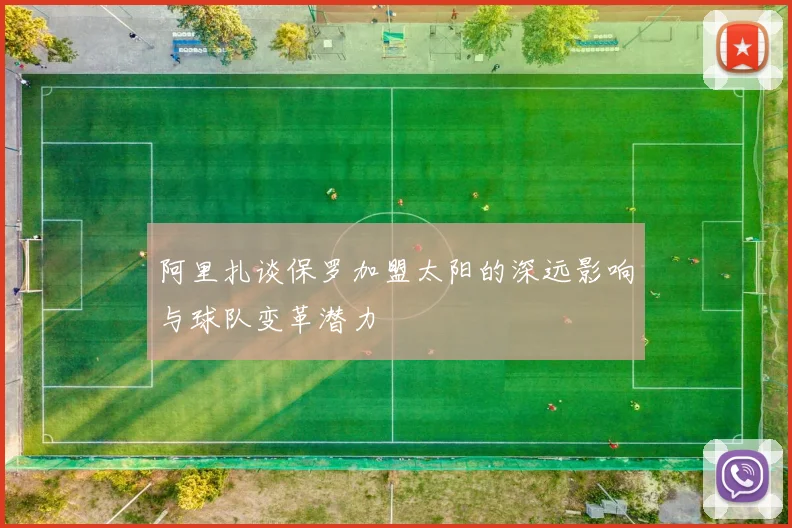 阿里扎谈保罗加盟太阳的深远影响与球队变革潜力