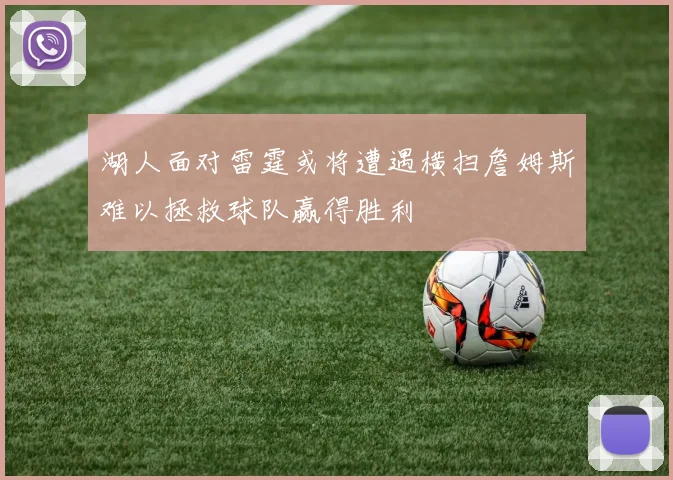 湖人面对雷霆或将遭遇横扫詹姆斯难以拯救球队赢得胜利