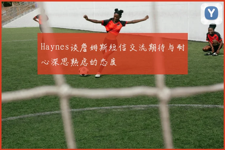 Haynes谈詹姆斯短信交流期待与耐心深思熟虑的态度