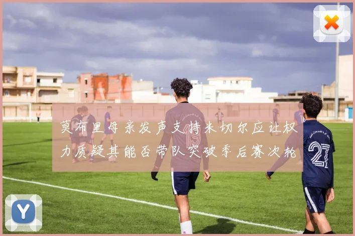 莫布里母亲发声支持米切尔应让权力质疑其能否带队突破季后赛次轮
