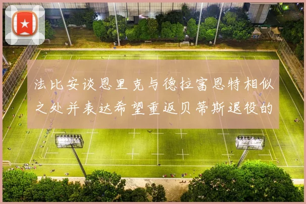 法比安谈恩里克与德拉富恩特相似之处并表达希望重返贝蒂斯退役的愿望