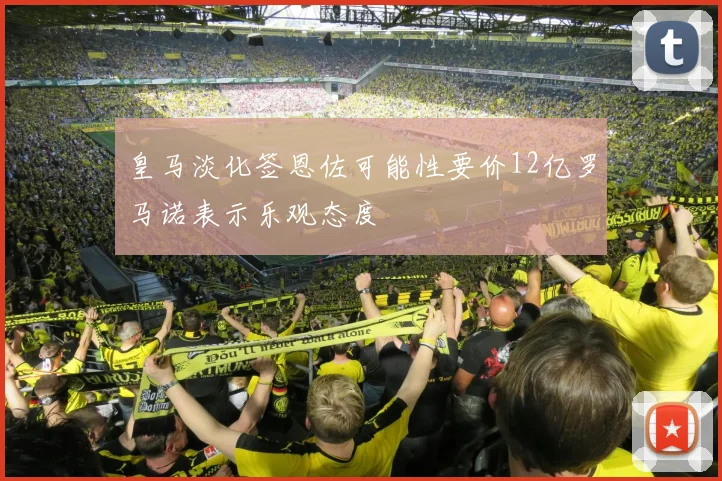 皇马淡化签恩佐可能性要价12亿罗马诺表示乐观态度