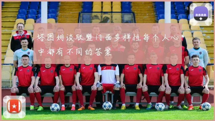 塔图姆谈联盟门面多样性每个人心中都有不同的答案