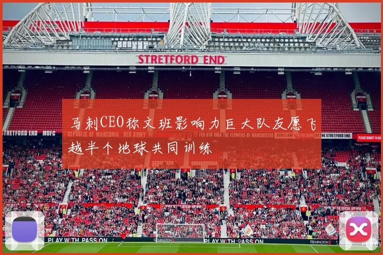 马刺CEO称文班影响力巨大队友愿飞越半个地球共同训练