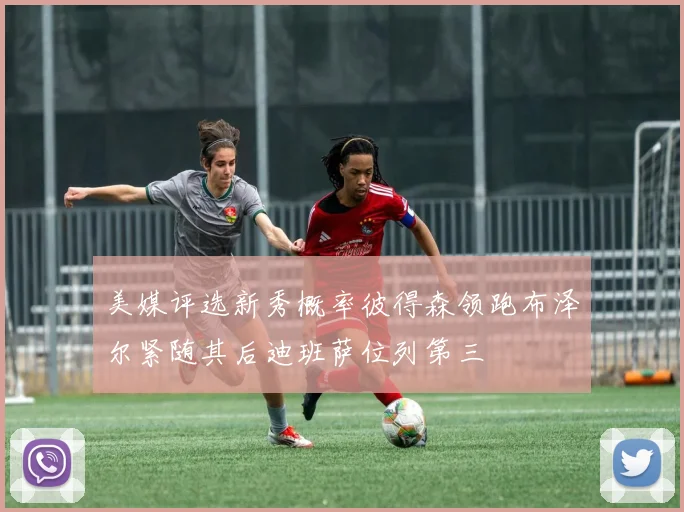 美媒评选新秀概率彼得森领跑布泽尔紧随其后迪班萨位列第三